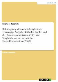 Bekämpfung der Arbeitslosigkeit als vorrangige Aufgabe: Wilhelm Röpke und die Brauns-Kommission (1931) im Vergleich mit der Arbeit der Hartz-Kommission (2002) - Michael Jaschek - E-Book