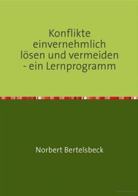 Konflikte einvernehmlich lösen und vermeiden - ein Lernprogramm - Norbert Bertelsbeck - E-Book