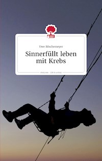 Sinnerfüllt leben mit Krebs. Life is a story - story.one - Uwe Böschemeyer - E-Book