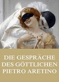 Die Gespräche des göttlichen Pietro Aretino - Pietro Aretino - E-Book