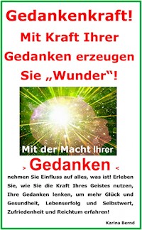 Gedankenkraft! Mit Kraft Ihrer Gedanken erzeugen Sie "Wunder"! - Karina Bernd - E-Book