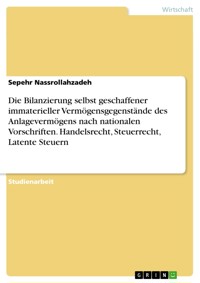 Die Bilanzierung selbst geschaffener immaterieller Vermögensgegenstände des Anlagevermögens nach nationalen Vorschriften. Handelsrecht, Steuerrecht, Latente Steuern - Sepehr Nassrollahzadeh - E-Book