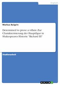 Determined to prove a villain: Zur Charakterisierung der Hauptfigur in Shakespeares Historie "Richard III" - Markus Bulgrin - E-Book