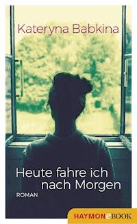 Heute fahre ich nach Morgen - Kateryna Babkina - E-Book