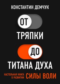 От тряпки до титана духа. Настольная книга о развитии силы воли. - Константин Демчук - E-Book
