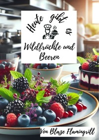 Heute gibt es - Wilrdfrüchte und Beeren - Blaze Flamingrill - E-Book