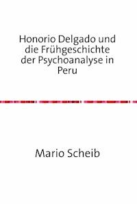 Honorio Delgado und die Frühgeschichte der Psychoanalyse in Peru - Mario Scheib - E-Book