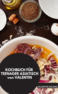 KOCHBUCH FÜR TEENAGER ASIATISCH von VALENTIN - Valentin Ducane Valentin Ducane - E-Book