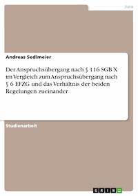 Der Anspruchsübergang nach § 116 SGB X im Vergleich zum Anspruchsübergang nach § 6 EFZG und das Verhältnis der beiden Regelungen zueinander - Andreas Sedlmeier - E-Book
