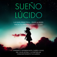 Sueño Lúcido: La Guía Práctica – Paso a Paso hacia tu Primer Sueño Lúcido | Aprende a diferenciar el sueño lúcido del viaje astral y a controlar conscientemente tus sueños - Lorina Blumenberg - Hörbuch