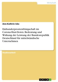 Einhunderproztentbürgschaft im Corona-Shut-Down. Bedeutung und Wirkung der Leistung der Bundesrepublik Deutschland für mittelständische Unternehmen - Ann-Kathrin Icke - E-Book
