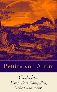 Gedichte: Eros, Das Königslied, Seelied und mehr - Bettina von Arnim - E-Book