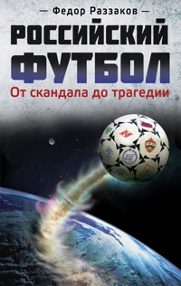 Российский футбол: от скандала до трагедии - Федор Раззаков - E-Book