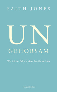 Ungehorsam – Wie ich der Sekte meiner Familie entkam - Faith Jones - E-Book