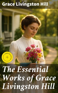 The Essential Works of Grace Livingston Hill - Grace Livingston Hill - E-Book