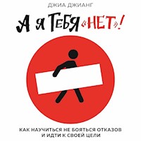 А я тебя «нет». Как не бояться отказов и идти напролом к своей цели - Джиа Джианг - Hörbuch