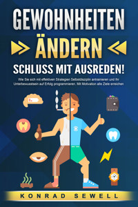 GEWOHNHEITEN ÄNDERN - Schluss mit Ausreden!: Wie Sie sich mit effektiven Strategien Selbstdisziplin antrainieren und Ihr Unterbewusstsein auf Erfolg programmieren. Mit Motivation alle Ziele erreichen - Konrad Sewell - E-Book