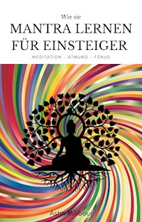 Mantra lernen für Einsteiger - Beherrschung des Körpers und der Atmung - Astin Milibour - E-Book