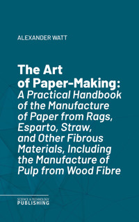 The Art of Paper-Making - Alexander Watt - E-Book