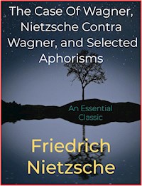 The Case Of Wagner, Nietzsche Contra Wagner, and Selected Aphorisms - Friedrich Nietzsche - E-Book