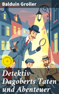 Detektiv Dagoberts Taten und Abenteuer - Balduin Groller - E-Book