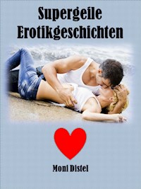 Supergeile Erotikgeschichten - Moni Distel - E-Book