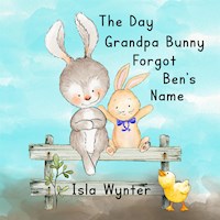 The Day Grandpa Bunny Forgot Ben's Name - Isla Wynter - E-Book
