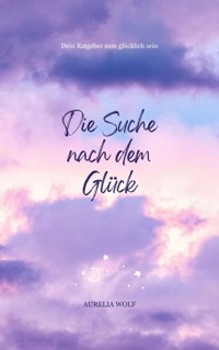Die Suche nach dem Glück - Aurelia Wolf - E-Book