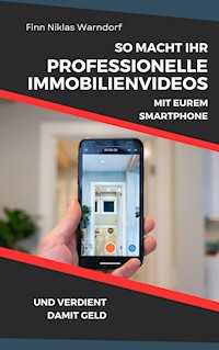 So macht Ihr professionelle Immobilienvideos mit Eurem Smartphone und verdient damit Geld - Finn Niklas Warndorf - E-Book