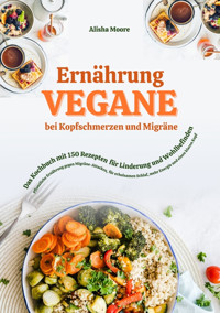 Vegane Ernährung bei Kopfschmerzen und Migräne: Das Kochbuch mit 150 Rezepten für Linderung und Wohlbefinden - Alisha Moore - E-Book