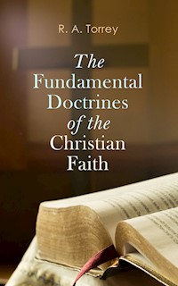 The Fundamental Doctrines of the Christian Faith - R. A. Torrey - E-Book