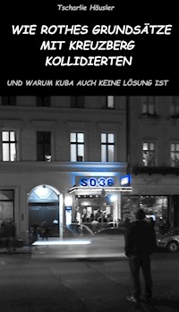 Wie Rothes Grundsätze mit Kreuzberg kollidierten und warum Kuba auch keine Lösung ist - Tscharlie Häusler - E-Book