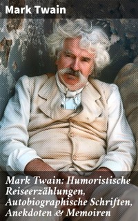 Mark Twain: Humoristische Reiseerzählungen, Autobiographische Schriften, Anekdoten & Memoiren - Mark Twain - E-Book