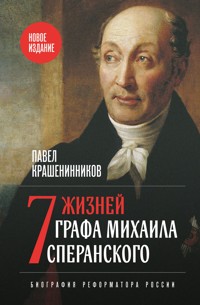 Семь жизней графа Михаила Сперанского. Биография реформатора России - Pavel Krasheninnikov - E-Book