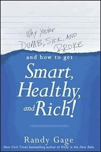 Why You're Dumb, Sick and Broke...And How to Get Smart, Healthy and Rich! - Randy Gage - E-Book