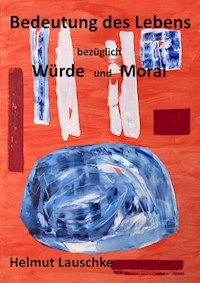Bedeutung des Lebens bezüglich Würde und Moral - Helmut Lauschke - E-Book