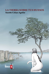La tierra sobre tus huesos - Suzette Celaya Aguilar - E-Book