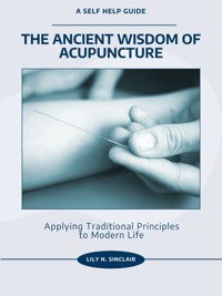 The Ancient Wisdom of Acupuncture - Lily N. Sinclair - E-Book