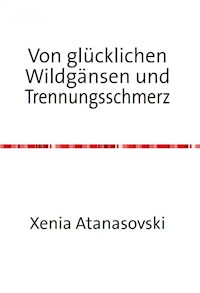 Von glücklichen Wildgänsen und Trennungsschmerz - Xenia Atanasovski - E-Book