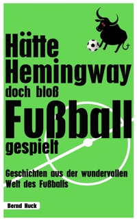 Hätte Hemingway doch bloß Fußball gespielt - Bernd Huck - E-Book