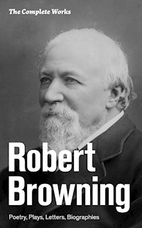 The Complete Works: Poetry, Plays, Letters, Biographies - Robert Browning - E-Book