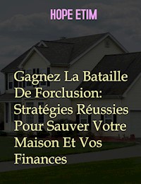 Gagnez La Bataille De Forclusion: Stratégies Réussies Pour Sauver Votre Maison Et Vos Finances - Hope Etim - E-Book