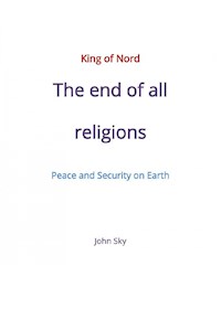 King of Nord & The end of all religions & Peace and Security on Earth - John Sky - E-Book