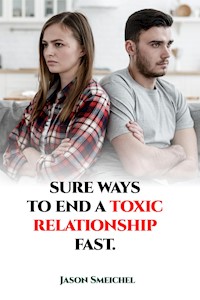 Sure Ways To End A Toxic Relationship Fast - Smeichel Jason - E-Book