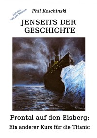Jenseits der Geschichte - Frontal auf den Eisberg: Ein anderer Kurs für die Titanic - Phil Koschinski - E-Book