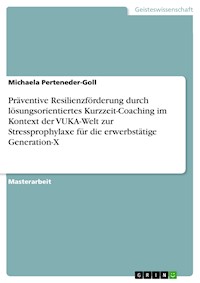 Präventive Resilienzförderung durch lösungsorientiertes Kurzzeit-Coaching im Kontext der VUKA-Welt zur Stressprophylaxe für die erwerbstätige Generation-X - Michaela Perteneder-Goll - E-Book