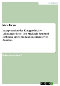 Interpretation der Kurzgeschichte "Allmorgendlich" von Michaela Seul und Einbezug eines produktionsorientierten Ansatzes - Marie Burger - E-Book