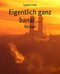 Eigentlich ganz banal.... - Sophie Ende - E-Book