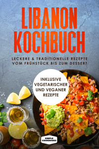 Libanon Kochbuch: Leckere & traditionelle Rezepte vom Frühstück bis zum Dessert - Inklusive vegetarischer und veganer Rezepte - Simple Cookbooks - E-Book