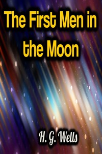 The First Men in the Moon - H G Wells - E-Book